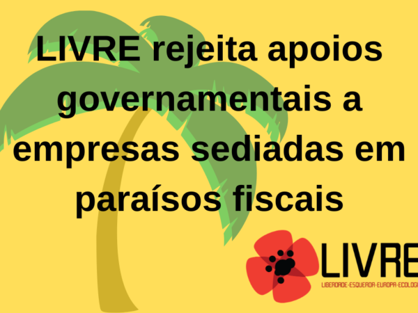 LIVRE lamenta decisão do Governo sobre apoios a empresas sediadas em paraísos fiscais