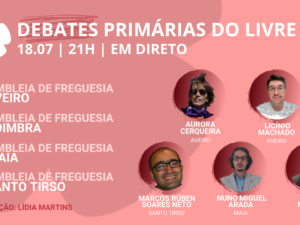 18 julho – Debate Primárias do LIVRE: Assembleias Freguesia de Aveiro, Coimbra, Porto, Maia e Santo Tirso