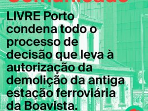LIVRE Porto condena todo o processo de decisão que leva à autorização da demolição da antiga estação ferroviária da Boavista