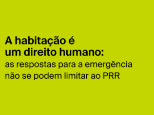 A habitação é um direito humano: as respostas para a emergência não se podem limitar ao PRR