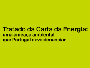Tratado da Carta da Energia: uma ameaça ambiental que Portugal deve denunciar