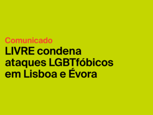 LIVRE condena ataques LGBTfóbicos em Lisboa e Évora