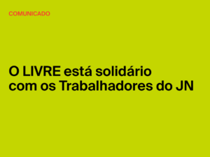 LIVRE Porto: O LIVRE está solidário com os Trabalhadores do JN