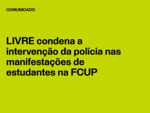 LIVRE condena a intervenção da polícia nas manifestações de estudantes na FCUP