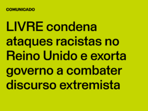 LIVRE condena ataques racistas no Reino Unido e exorta governo a combater discurso extremista