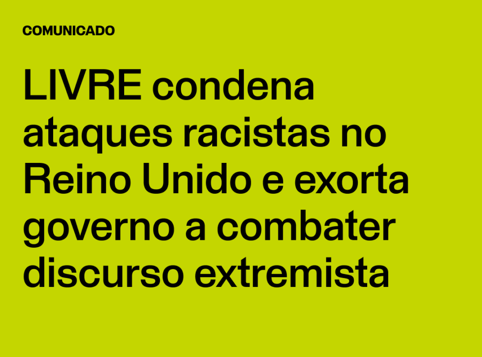 Comunicado LIVRE condena ataques racistas no Reino Unido e exorta governo a combater discurso extremista