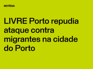 LIVRE Porto repudia ataque contra migrantes na cidade do Porto