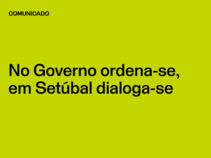 No Governo ordena-se, em Setúbal dialoga-se