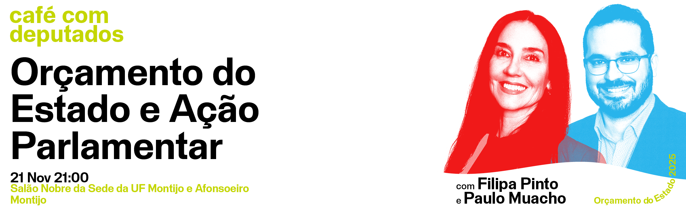 Café com deputados: Orçamento do Estado e Ação Parlamentar; 21 Novembro; 21:00; Salão Nobre da Sede da UF Montijo e Afonsoeiro, Montijo; com Filipa Pinto e Paulo Muacho.