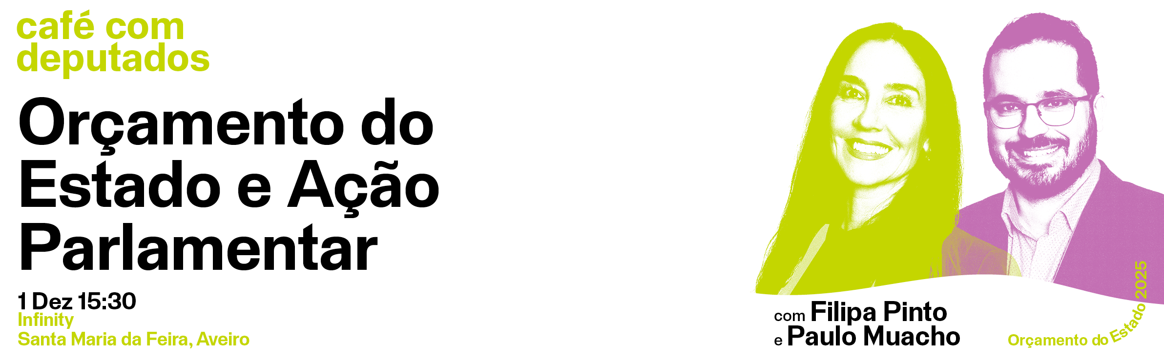 Café com deputados: Orçamento do Estado e Ação Parlamentar; 1 de dezembro; 15:30; Infinity, Santa Maria da Feira; com Filipa Pinto e Paulo Muacho.