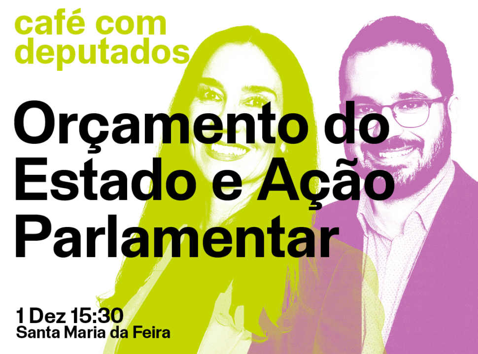 Café com deputados: Orçamento do Estado e Ação Parlamentar; 1 de dezembro; 15:30; Infinity, Santa Maria da Feira; com Filipa Pinto e Paulo Muacho.