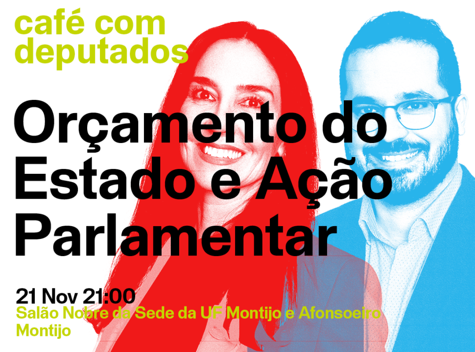 Café com deputados: Orçamento do Estado e Ação Parlamentar; 21 Novembro; 21:00; Salão Nobre da Sede da UF Montijo e Afonsoeiro, Montijo; com Filipa Pinto e Paulo Muacho.