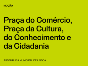 Lisboa: Moção “Praça do Comércio, Praça da Cultura, do Conhecimento e da Cidadania”