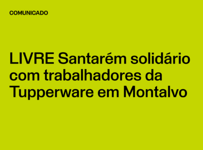 LIVRE Santarém solidário com trabalhadores da Tupperware em Montalvo