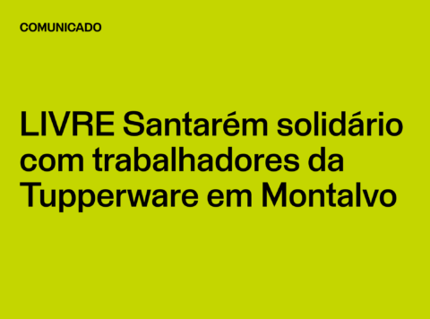 Comunicado LIVRE Santarém solidário com trabalhadores da Tupperware em Montalvo