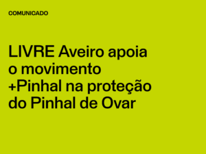 LIVRE Aveiro apoia o movimento +Pinhal na proteção do Pinhal de Ovar