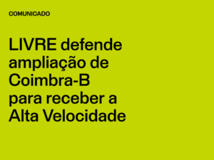 LIVRE defende ampliação de Coimbra-B para receber a Alta Velocidade