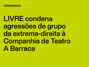 LIVRE condena agressões de grupo da extrema-direita à Companhia de Teatro A Barraca