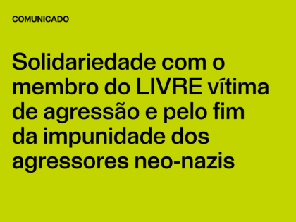 Solidariedade com o membro do LIVRE vítima de agressão e pelo fim da impunidade dos agressores neo-nazis