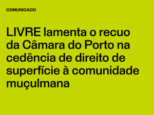 LIVRE lamenta o recuo da Câmara do Porto na cedência de direito de superfície à comunidade muçulmana