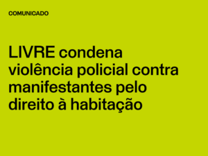 LIVRE condena violência policial contra manifestantes pelo direito à habitação